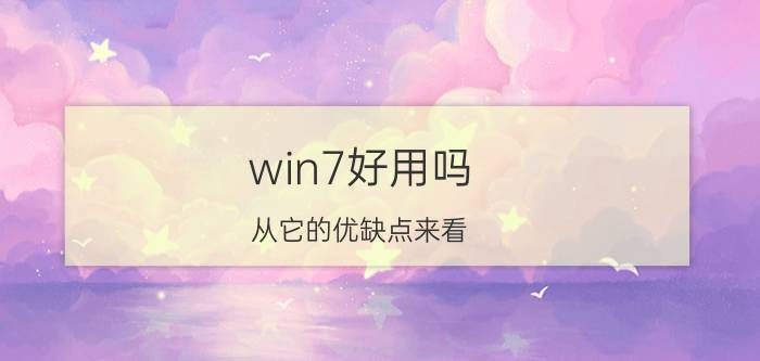 win7好用吗 从它的优缺点来看